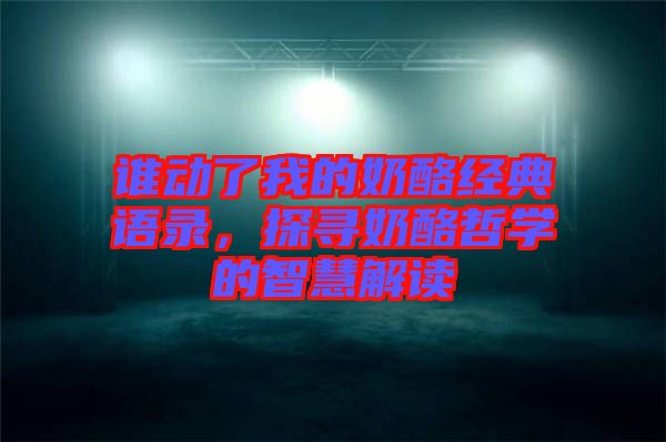 誰動(dòng)了我的奶酪經(jīng)典語錄，探尋奶酪哲學(xué)的智慧解讀