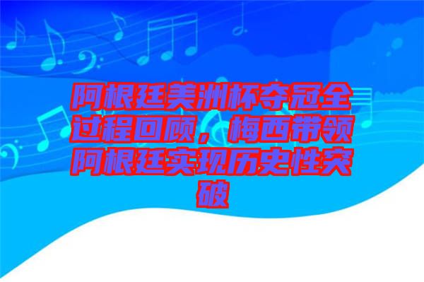 阿根廷美洲杯奪冠全過程回顧，梅西帶領阿根廷實現(xiàn)歷史性突破