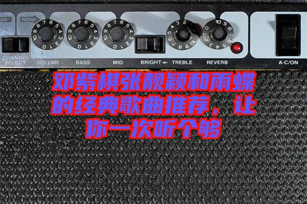 鄧紫棋張靚穎和雨蝶的經(jīng)典歌曲推薦，讓你一次聽個夠