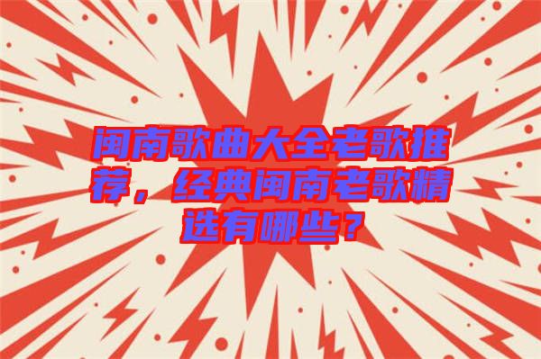 閩南歌曲大全老歌推薦，經(jīng)典閩南老歌精選有哪些？