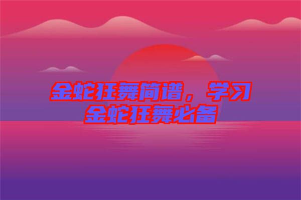 金蛇狂舞簡(jiǎn)譜，學(xué)習(xí)金蛇狂舞必備