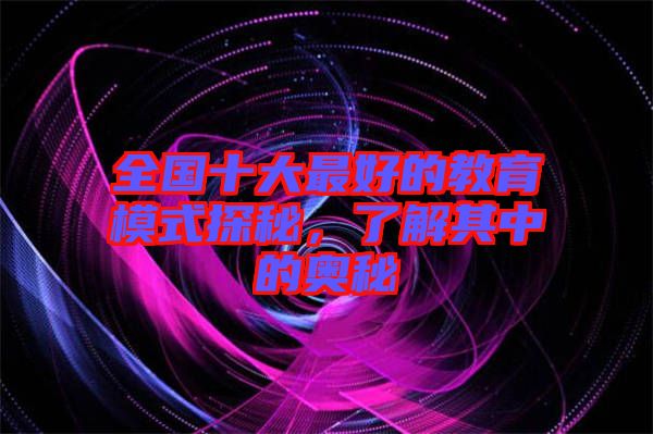 全國十大最好的教育模式探秘，了解其中的奧秘