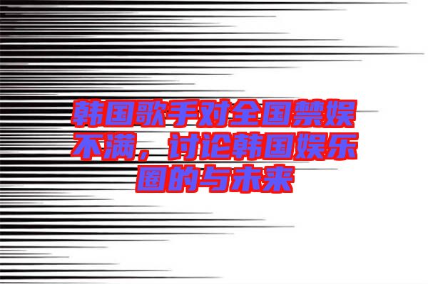 韓國歌手對(duì)全國禁娛不滿，討論韓國娛樂圈的與未來
