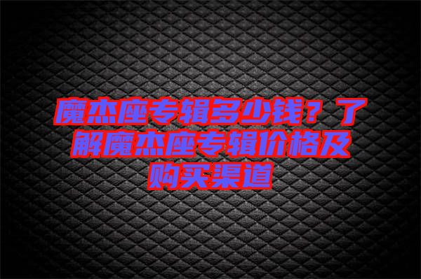 魔杰座專輯多少錢？了解魔杰座專輯價格及購買渠道