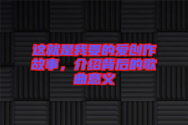 這就是我要的愛創(chuàng)作故事，介紹背后的歌曲意義
