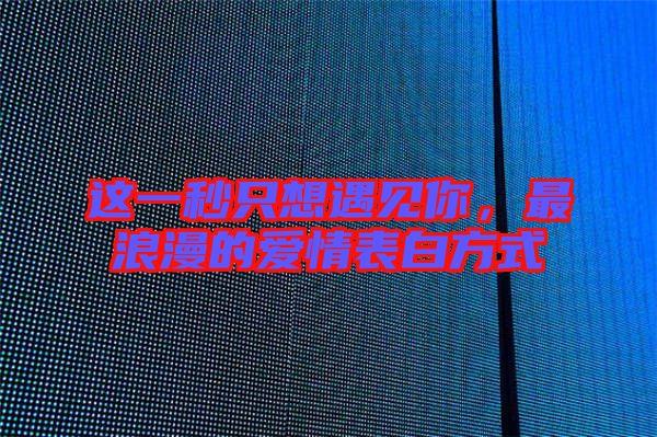 這一秒只想遇見你，最浪漫的愛情表白方式