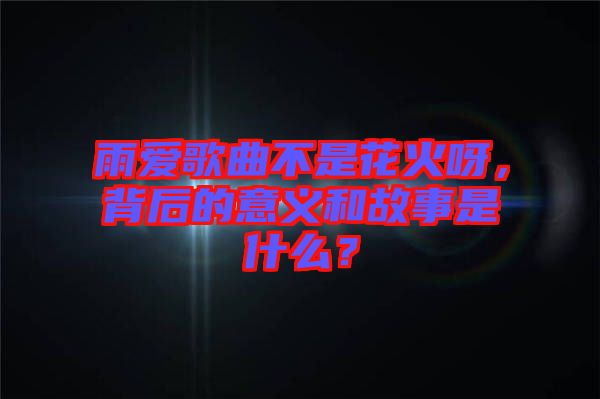 雨愛歌曲不是花火呀，背后的意義和故事是什么？