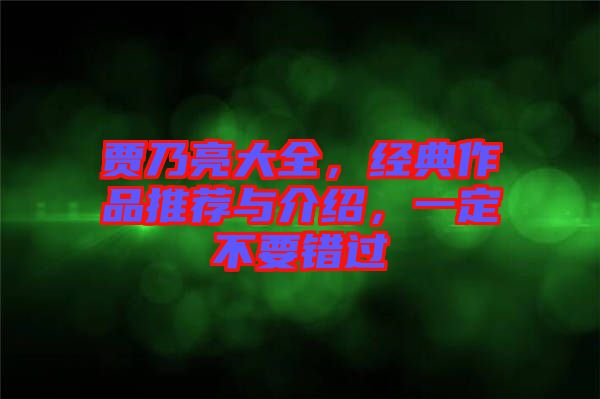 賈乃亮大全，經(jīng)典作品推薦與介紹，一定不要錯過