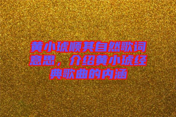 黃小琥順其自然歌詞意思，介紹黃小琥經(jīng)典歌曲的內(nèi)涵