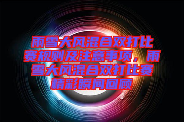 雨雪大風(fēng)混合雙打比賽規(guī)則及注意事項(xiàng)，雨雪大風(fēng)混合雙打比賽精彩瞬間回顧
