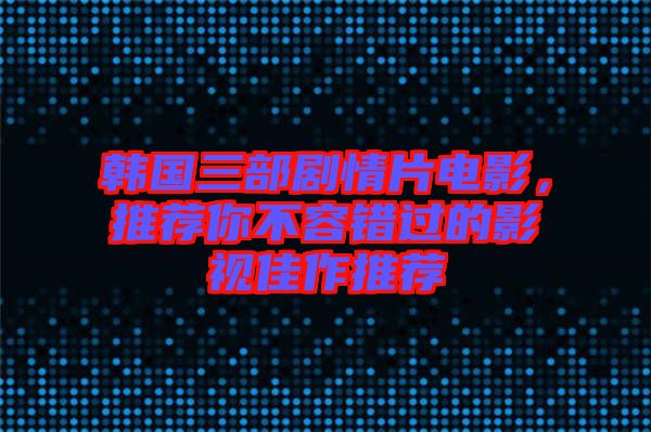 韓國三部劇情片電影，推薦你不容錯(cuò)過的影視佳作推薦
