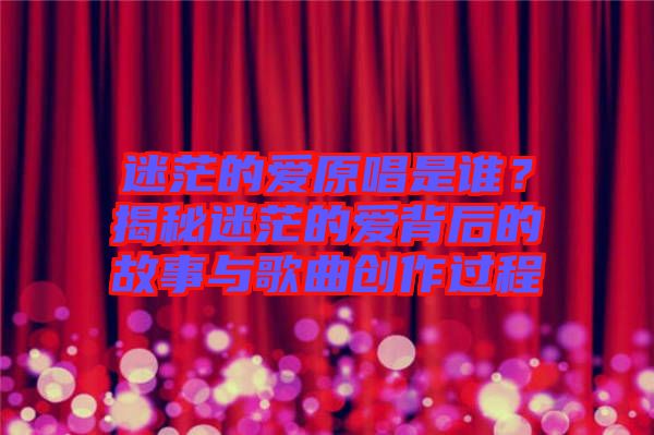 迷茫的愛原唱是誰？揭秘迷茫的愛背后的故事與歌曲創(chuàng)作過程