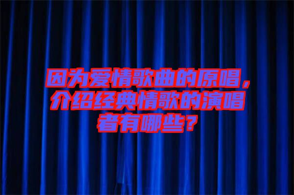 因為愛情歌曲的原唱，介紹經(jīng)典情歌的演唱者有哪些？