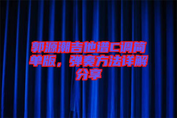 郭源潮吉他譜C調(diào)簡(jiǎn)單版，彈奏方法詳解分享