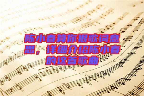 陳小春算你狠歌詞意思，詳細介紹陳小春的這首歌曲