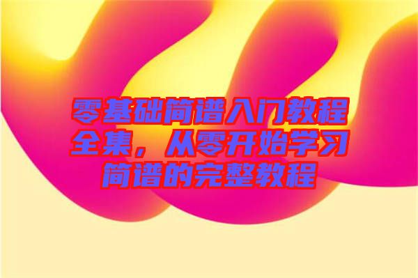 零基礎(chǔ)簡譜入門教程全集，從零開始學(xué)習(xí)簡譜的完整教程