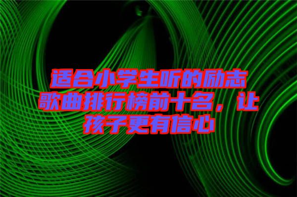 適合小學生聽的勵志歌曲排行榜前十名，讓孩子更有信心