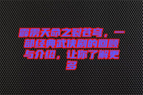 霹靂天命之裂蒼穹，一部經(jīng)典武俠劇的回顧與介紹，讓你了解更多
