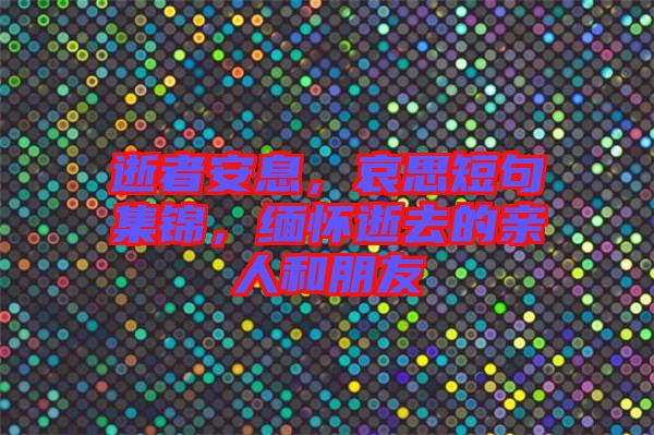 逝者安息，哀思短句集錦，緬懷逝去的親人和朋友