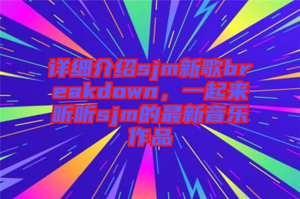 詳細(xì)介紹sjm新歌breakdown，一起來聽聽sjm的最新音樂作品