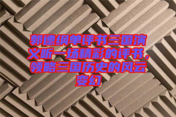 郭德綱單評(píng)書(shū)三國(guó)演義聽(tīng)一場(chǎng)精彩的評(píng)書(shū)，領(lǐng)略三國(guó)歷史的風(fēng)云變幻
