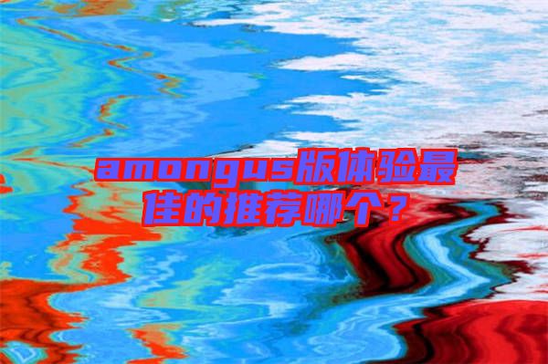 amongus版體驗(yàn)最佳的推薦哪個(gè)？