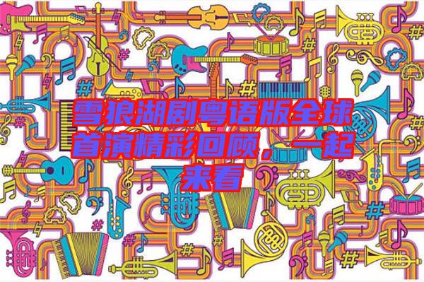 雪狼湖劇粵語(yǔ)版全球首演精彩回顧，一起來(lái)看