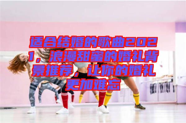 適合結婚的歌曲2021，浪漫甜蜜的婚禮背景推薦，讓你的婚禮更加難忘