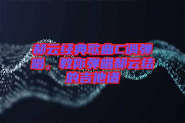 郝云經(jīng)典歌曲C調(diào)彈唱，教你彈唱郝云結(jié)的吉他譜