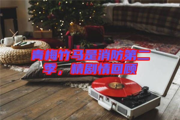 青梅竹馬是消防第二季，精劇情回顧