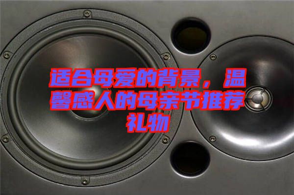 適合母愛的背景，溫馨感人的母親節(jié)推薦禮物