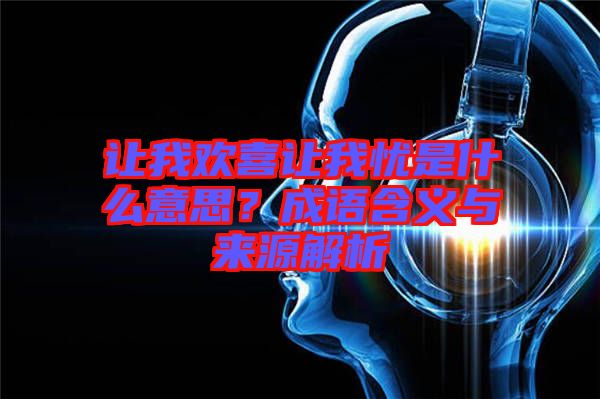 讓我歡喜讓我憂是什么意思？成語含義與來源解析
