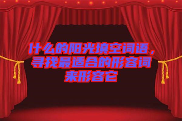 什么的陽(yáng)光填空詞語(yǔ)，尋找最適合的形容詞來(lái)形容它