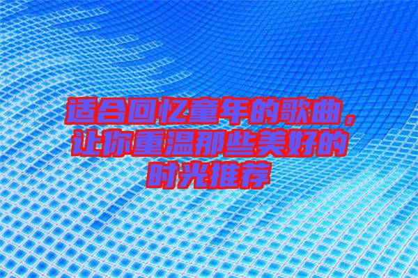適合回憶童年的歌曲，讓你重溫那些美好的時(shí)光推薦