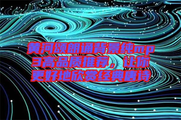 黃河頌朗誦背景純mp3高品質(zhì)推薦，讓你更好地欣賞經(jīng)典唐詩