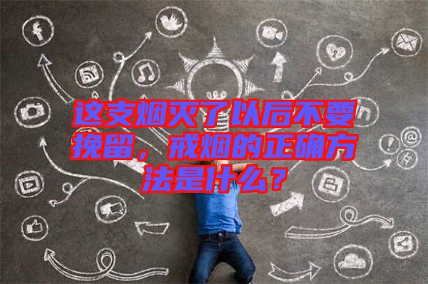 這支煙滅了以后不要挽留，戒煙的正確方法是什么？