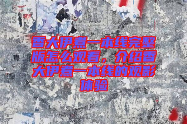香大伊煮一本線完整版怎么觀看，介紹香大伊煮一本線的觀影體驗(yàn)