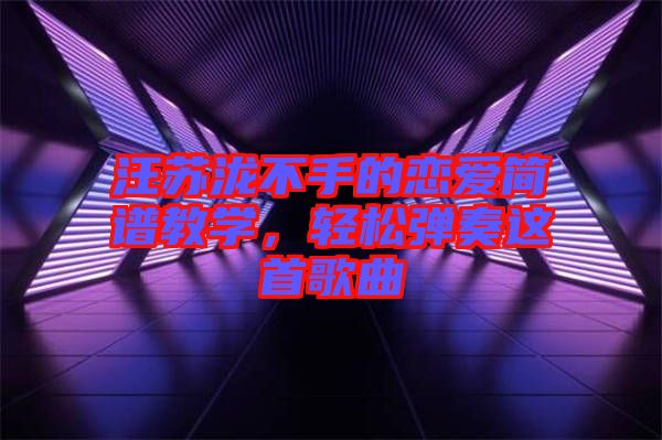 汪蘇瀧不手的戀愛簡(jiǎn)譜教學(xué)，輕松彈奏這首歌曲