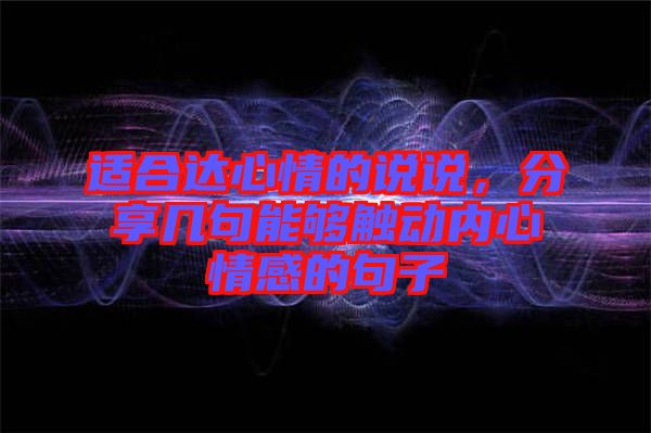 適合達(dá)心情的說(shuō)說(shuō)，分享幾句能夠觸動(dòng)內(nèi)心情感的句子