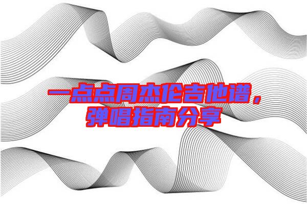 一點(diǎn)點(diǎn)周杰倫吉他譜，彈唱指南分享