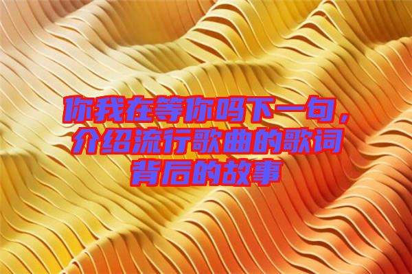 你我在等你嗎下一句，介紹流行歌曲的歌詞背后的故事