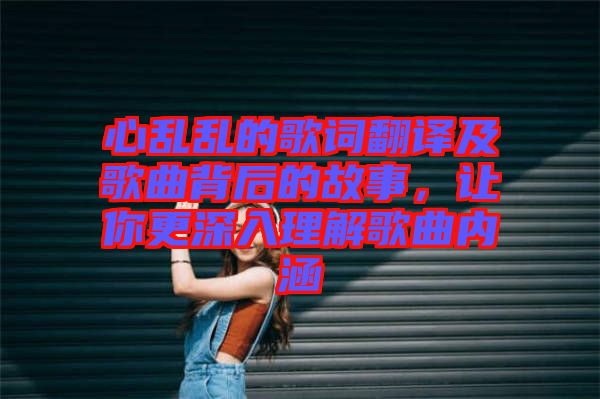 心亂亂的歌詞翻譯及歌曲背后的故事，讓你更深入理解歌曲內(nèi)涵