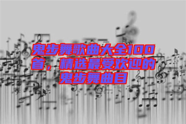 鬼步舞歌曲大全100首，精選最受歡迎的鬼步舞曲目