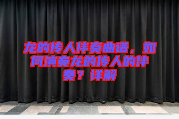 龍的傳人伴奏曲譜，如何演奏龍的傳人的伴奏？詳解
