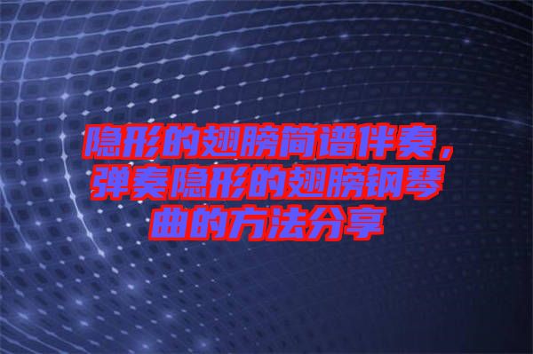 隱形的翅膀簡譜伴奏，彈奏隱形的翅膀鋼琴曲的方法分享