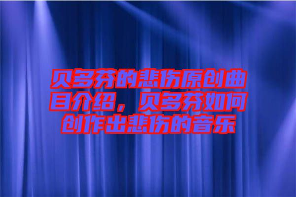 貝多芬的悲傷原創(chuàng)曲目介紹，貝多芬如何創(chuàng)作出悲傷的音樂(lè)