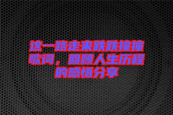 這一路走來(lái)跌跌撞撞歌詞，回顧人生歷程的感悟分享