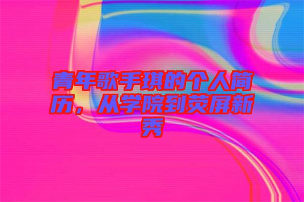 青年歌手琪的個人簡歷，從學院到熒屏新秀