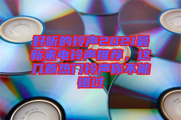 好聽的鈴聲2021最新來電鈴聲推薦，這幾首熱門鈴聲你不能錯(cuò)過