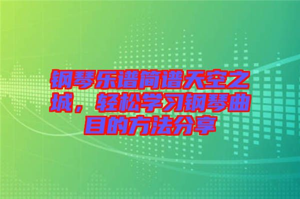 鋼琴樂譜簡譜天空之城，輕松學(xué)習(xí)鋼琴曲目的方法分享
